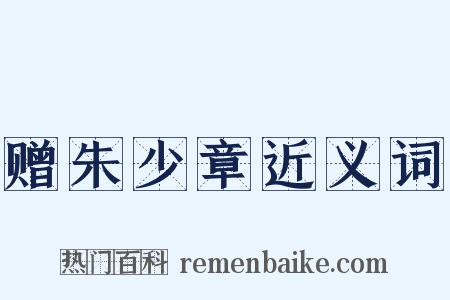 赠朱少章近义词是什么意思的图片